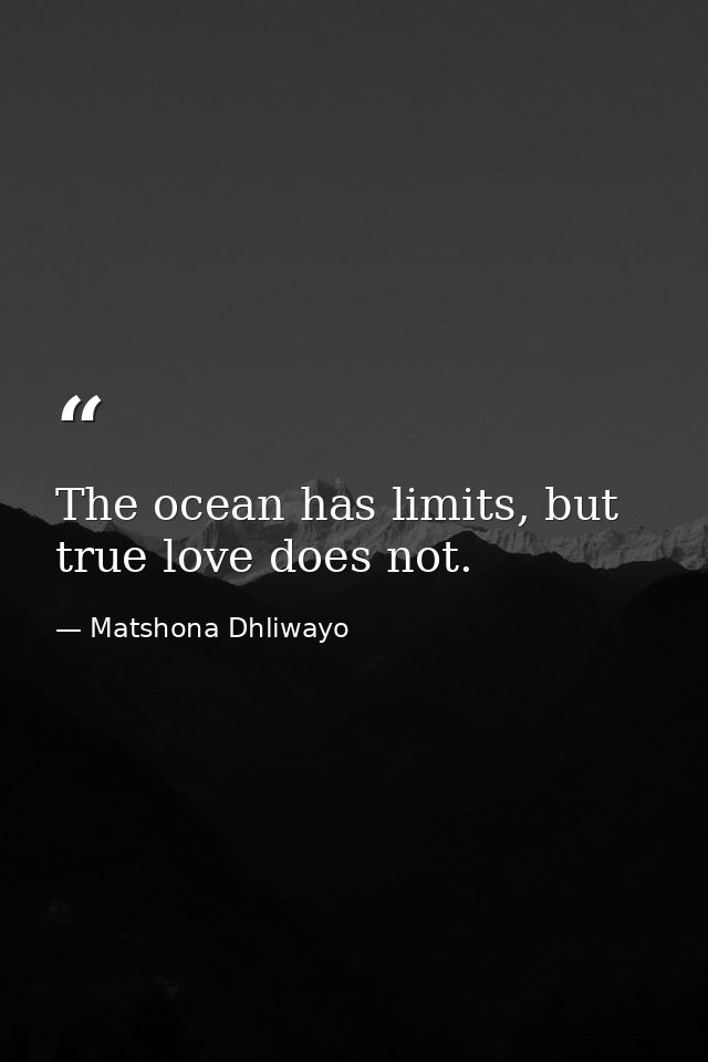 The ocean has limits, but true love does not. — Matshona Dhliwayo