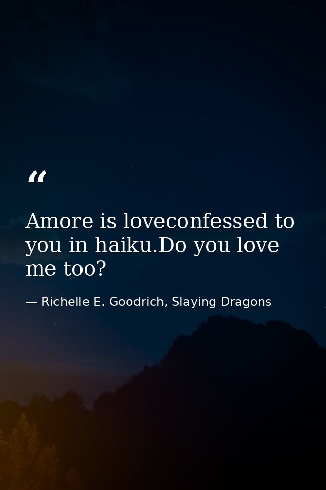 Amore is loveconfessed to you in haiku.Do you love me too? — Richelle E. Goodrich, Slaying Dragons