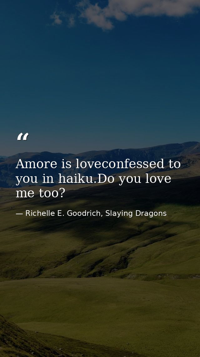 Amore is loveconfessed to you in haiku.Do you love me too? — Richelle E. Goodrich, Slaying Dragons