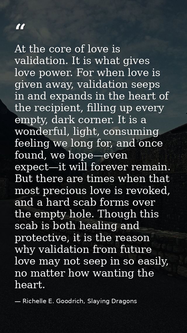 At the core of love is validation. It is what gives love power. For when love is given away, validation seeps in and exp — Richelle E. Goodrich, Slaying Dragons