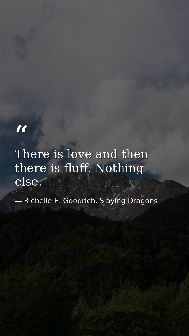 There is love and then there is fluff. Nothing else. — Richelle E. Goodrich, Slaying Dragons