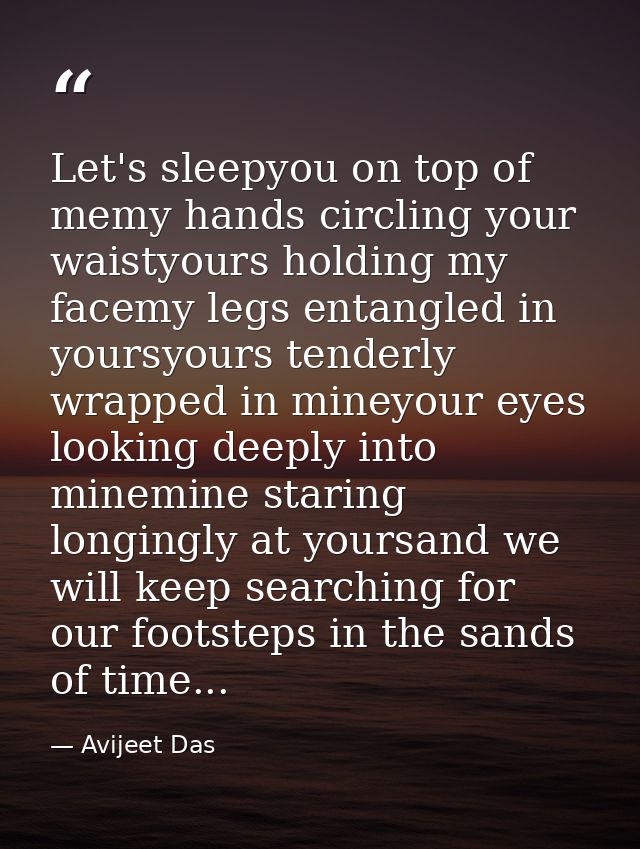 Let's sleepyou on top of memy hands circling your waistyours holding my facemy legs entangled in yoursyours tenderly wra — Avijeet Das