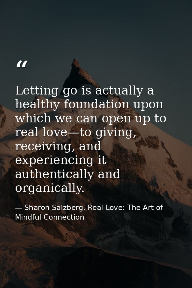 Letting go is actually a healthy foundation upon which we can open up to real love—to giving, receiving, and experiencin — Sharon Salzberg, Real Love: The Art of Mindful Connection