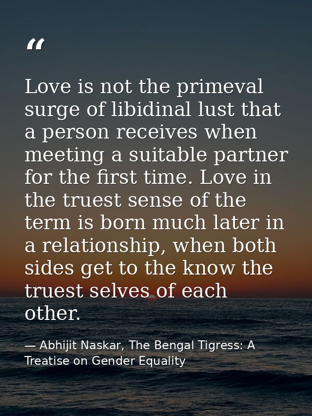 Love is not the primeval surge of libidinal lust that a person receives when meeting a suitable partner for the first ti — Abhijit Naskar, The Bengal Tigress: A Treatise on Gender Equality