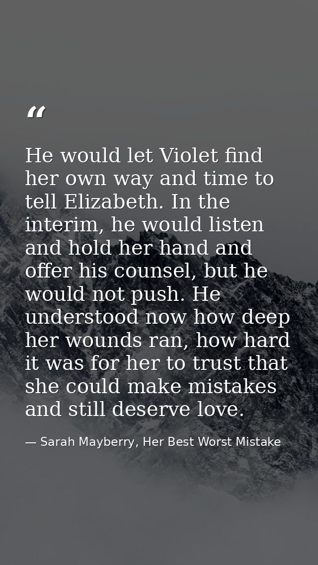 He would let Violet find her own way and time to tell Elizabeth. In the interim, he would listen and hold her hand and o — Sarah Mayberry, Her Best Worst Mistake