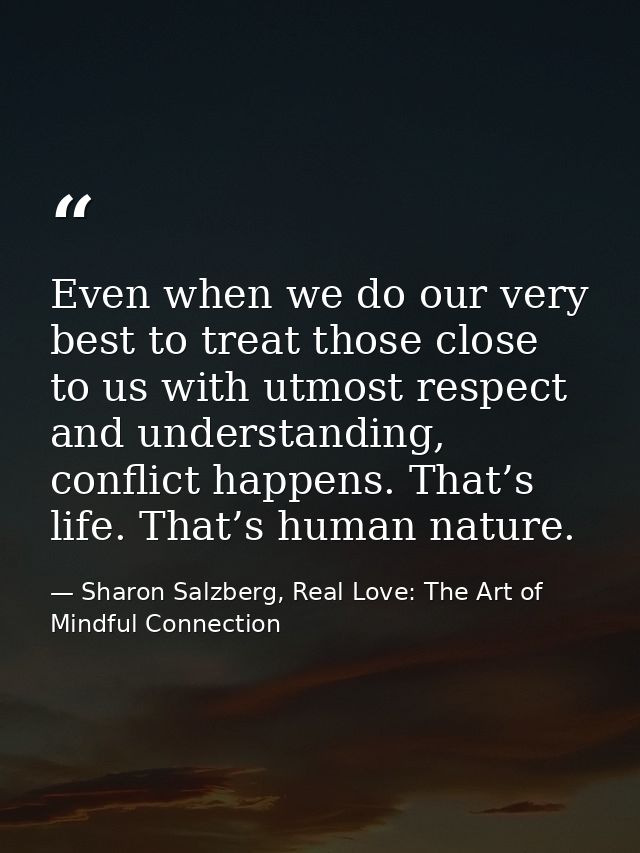 Even when we do our very best to treat those close to us with utmost respect and understanding, conflict happens. That’s — Sharon Salzberg, Real Love: The Art of Mindful Connection
