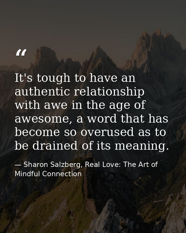 It's tough to have an authentic relationship with awe in the age of awesome, a word that has become so overused as to be — Sharon Salzberg, Real Love: The Art of Mindful Connection