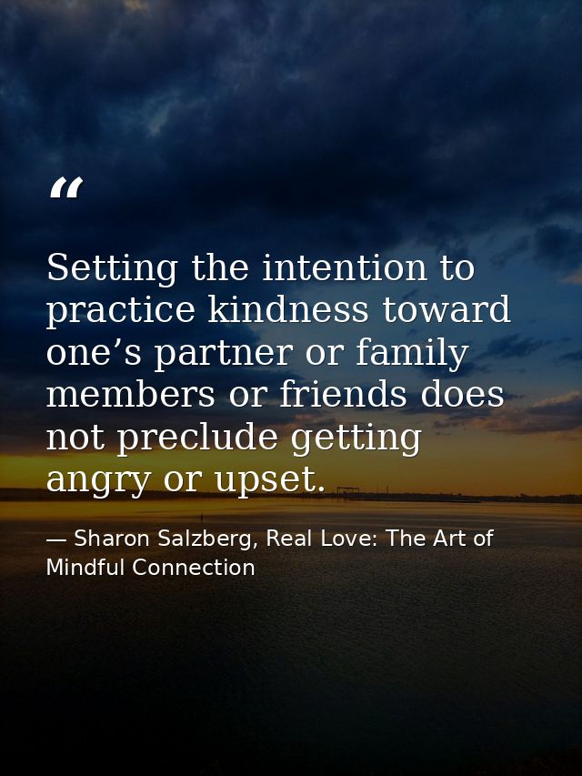 Setting the intention to practice kindness toward one’s partner or family members or friends does not preclude getting a — Sharon Salzberg, Real Love: The Art of Mindful Connection