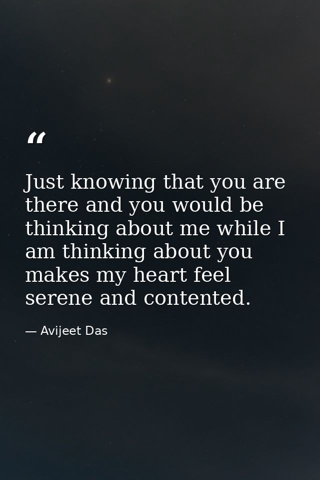 Just knowing that you are there and you would be thinking about me while I am thinking about you makes my heart feel ser — Avijeet Das