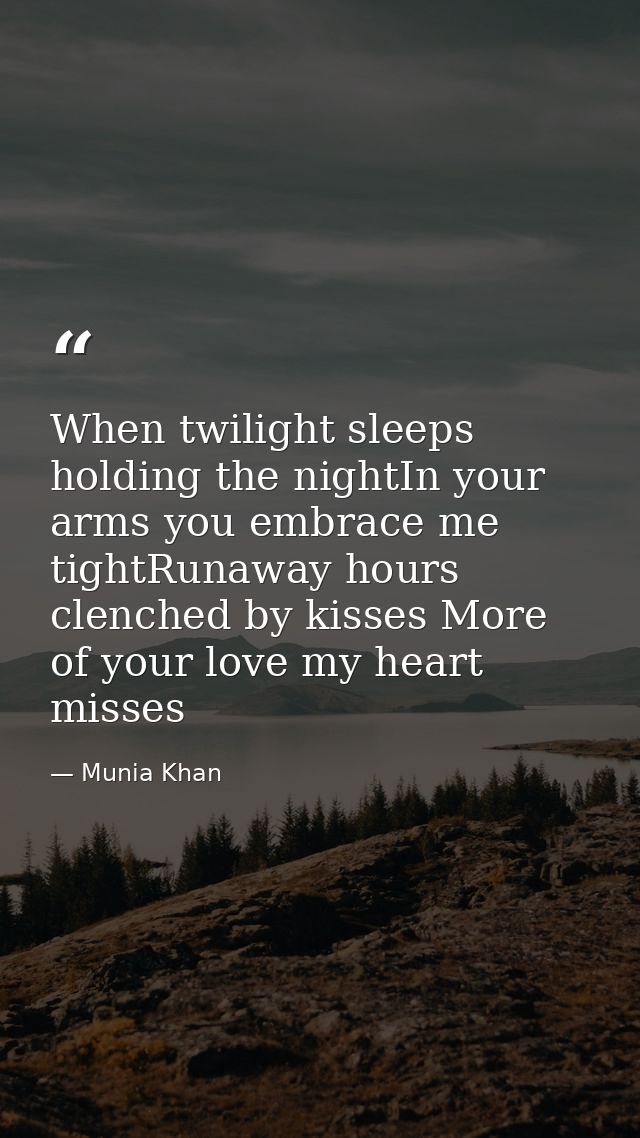 When twilight sleeps holding the nightIn your arms you embrace me tightRunaway hours clenched by kisses More of your lov — Munia Khan