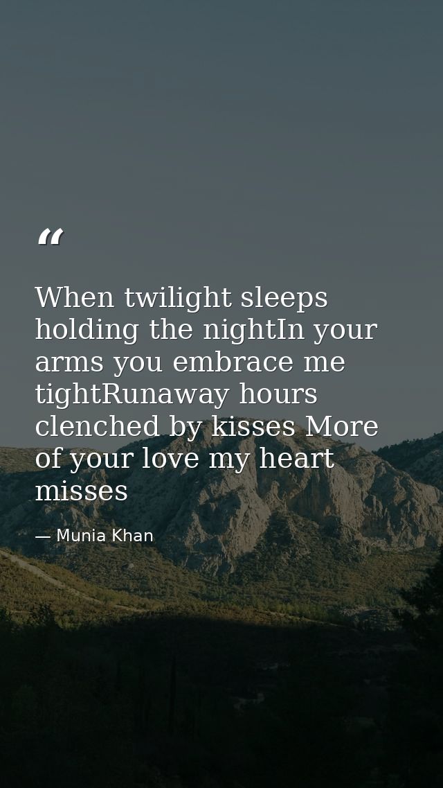 When twilight sleeps holding the nightIn your arms you embrace me tightRunaway hours clenched by kisses More of your lov — Munia Khan
