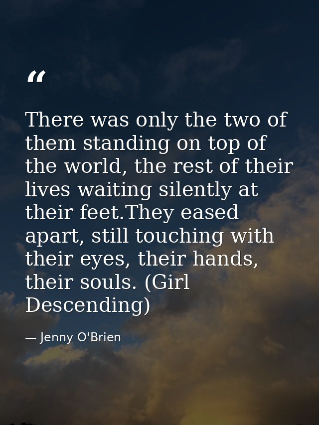 There was only the two of them standing on top of the world, the rest of their lives waiting silently at their feet.They — Jenny O'Brien