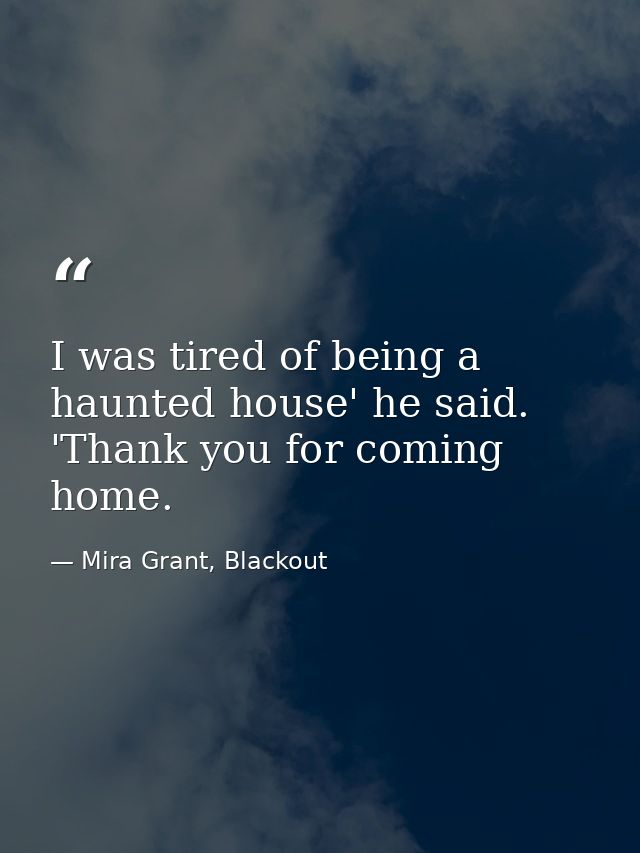 I was tired of being a haunted house' he said. 'Thank you for coming home. — Mira Grant, Blackout