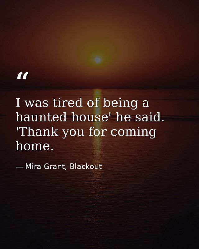 I was tired of being a haunted house' he said. 'Thank you for coming home. — Mira Grant, Blackout