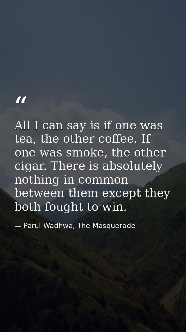 All I can say is if one was tea, the other coffee. If one was smoke, the other cigar. There is absolutely nothing in com — Parul Wadhwa, The Masquerade