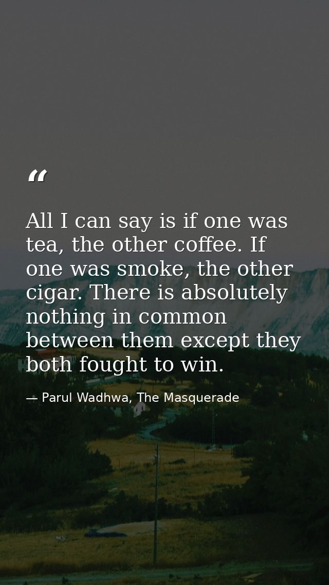 All I can say is if one was tea, the other coffee. If one was smoke, the other cigar. There is absolutely nothing in com — Parul Wadhwa, The Masquerade