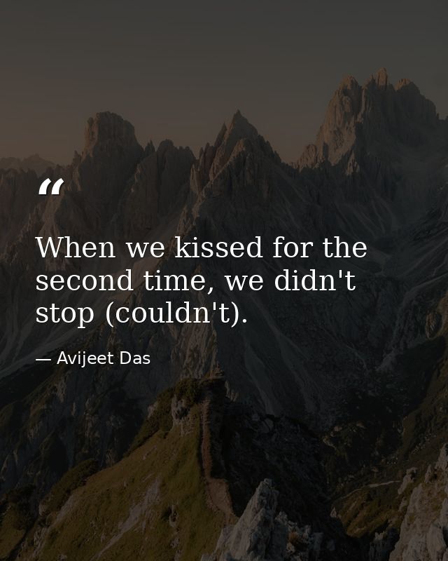 When we kissed for the second time, we didn't stop (couldn't). — Avijeet Das