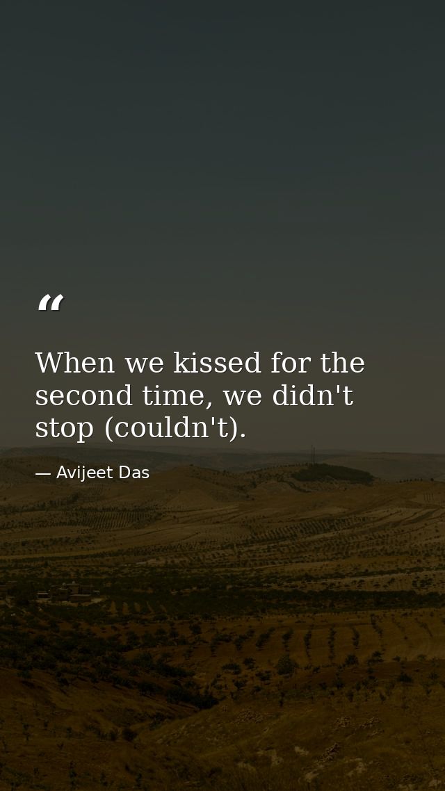 When we kissed for the second time, we didn't stop (couldn't). — Avijeet Das