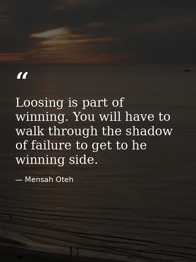 Loosing is part of winning. You will have to walk through the shadow of failure to get to he winning side. — Mensah Oteh