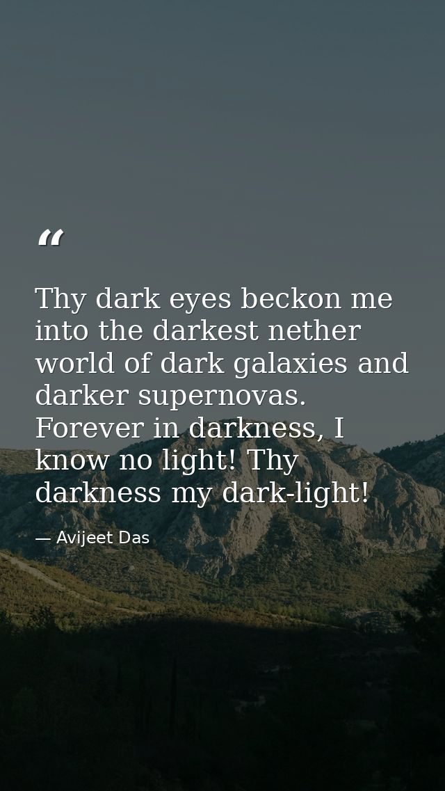 Thy dark eyes beckon me into the darkest nether world of dark galaxies and darker supernovas. Forever in darkness, I kno — Avijeet Das