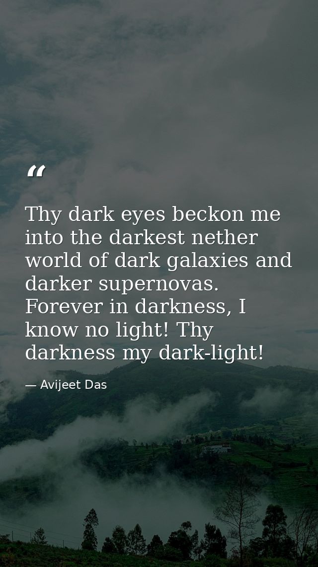 Thy dark eyes beckon me into the darkest nether world of dark galaxies and darker supernovas. Forever in darkness, I kno — Avijeet Das