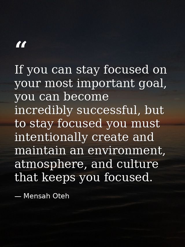 If you can stay focused on your most important goal, you can become incredibly successful, but to stay focused you must  — Mensah Oteh