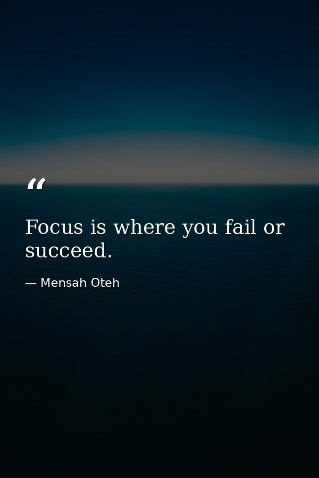 Focus is where you fail or succeed. — Mensah Oteh