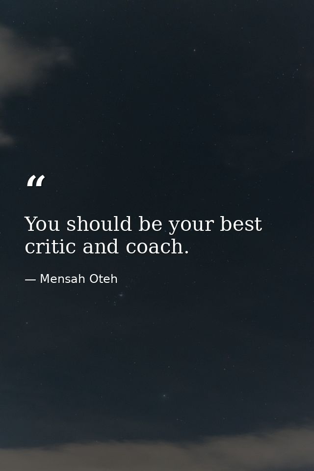 You should be your best critic and coach. — Mensah Oteh