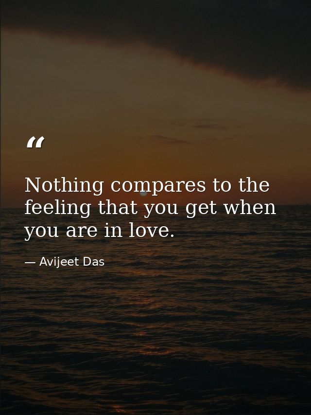 Nothing compares to the feeling that you get when you are in love. — Avijeet Das