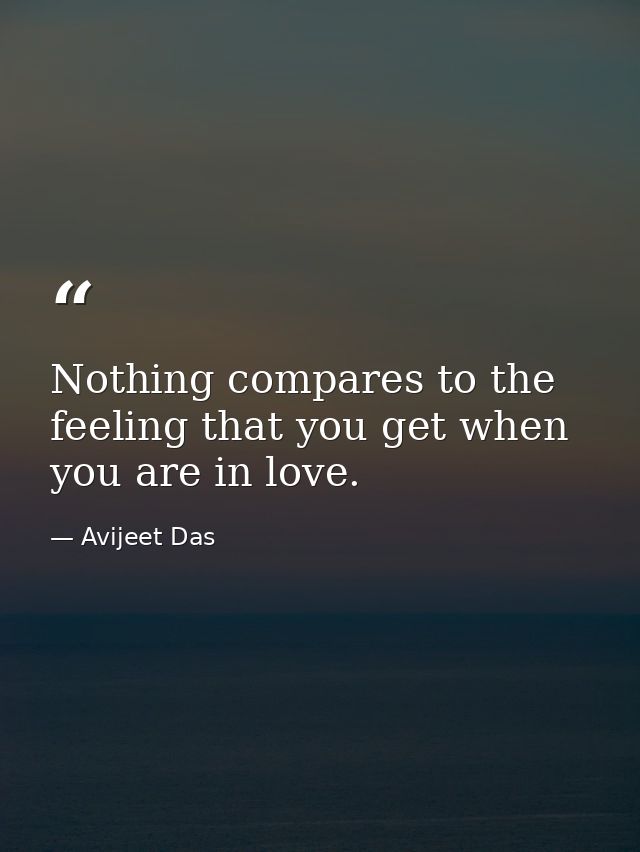 Nothing compares to the feeling that you get when you are in love. — Avijeet Das