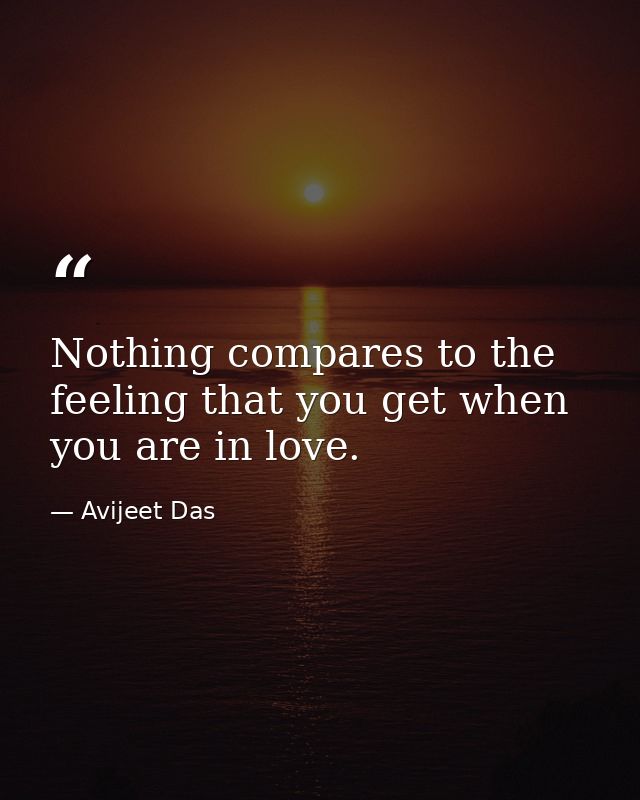 Nothing compares to the feeling that you get when you are in love. — Avijeet Das