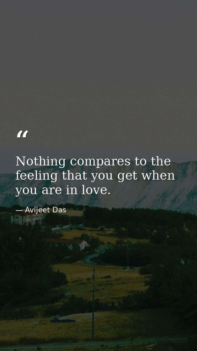 Nothing compares to the feeling that you get when you are in love. — Avijeet Das