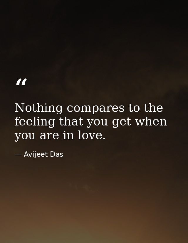 Nothing compares to the feeling that you get when you are in love. — Avijeet Das