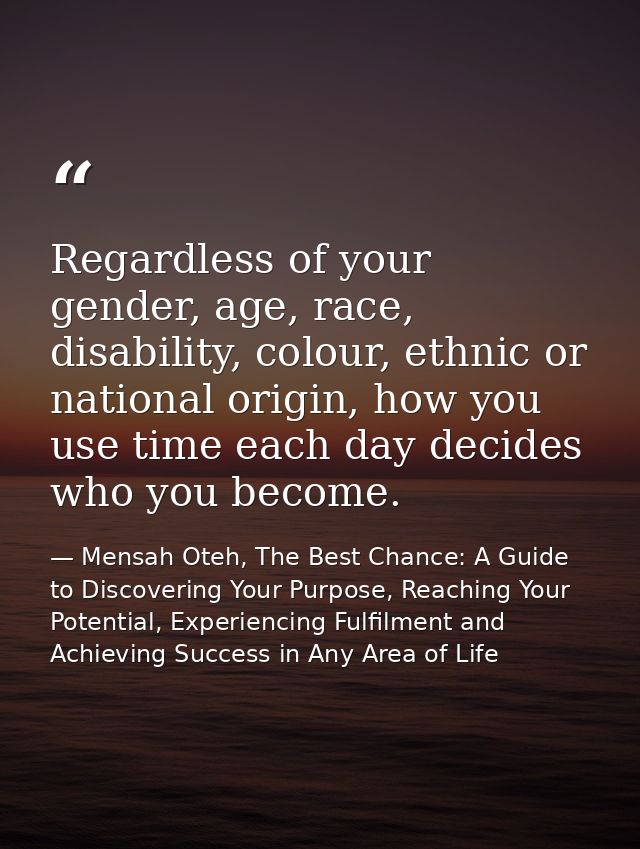Regardless of your gender, age, race, disability, colour, ethnic or national origin, how you use time each day decides w — Mensah Oteh, The Best Chance: A Guide to Discovering Your Purpose, Reaching Your Potential, Experiencing Fulfilment and Achieving Success in Any Area of Life