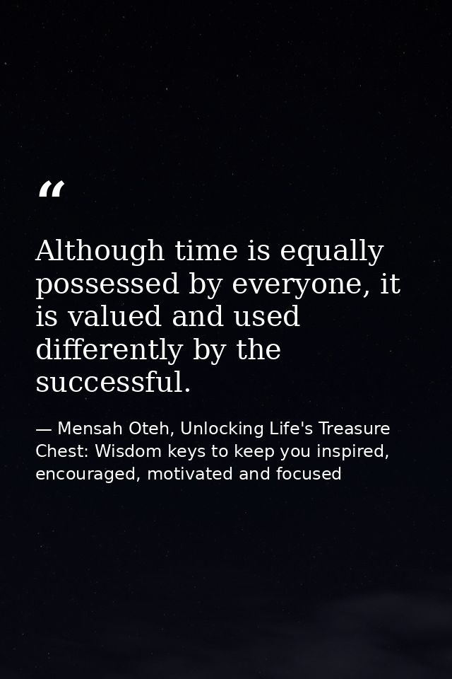 Although time is equally possessed by everyone, it is valued and used differently by the successful. — Mensah Oteh, Unlocking Life's Treasure Chest: Wisdom keys to keep you inspired, encouraged, motivated and focused