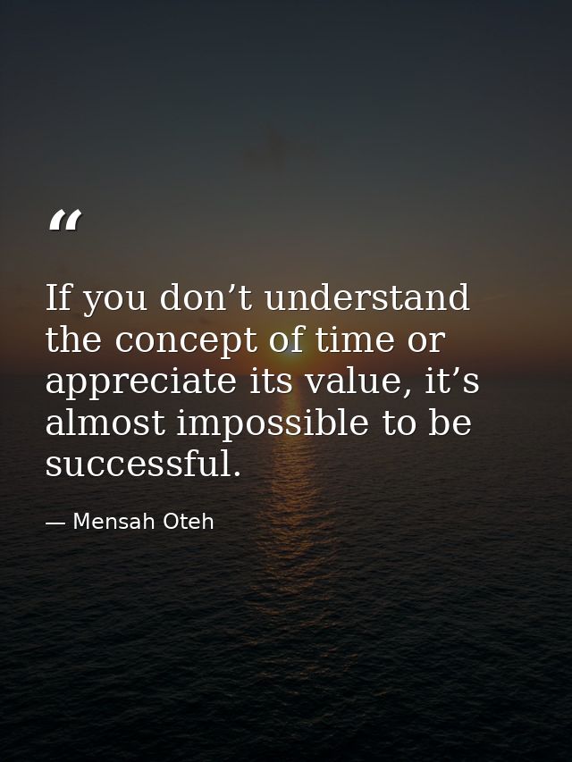 If you don’t understand the concept of time or appreciate its value, it’s almost impossible to be successful. — Mensah Oteh