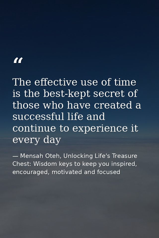 The effective use of time is the best-kept secret of those who have created a successful life and continue to experience — Mensah Oteh, Unlocking Life's Treasure Chest: Wisdom keys to keep you inspired, encouraged, motivated and focused
