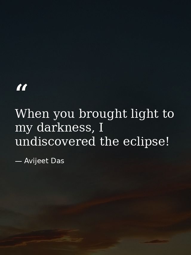 When you brought light to my darkness, I undiscovered the eclipse! — Avijeet Das