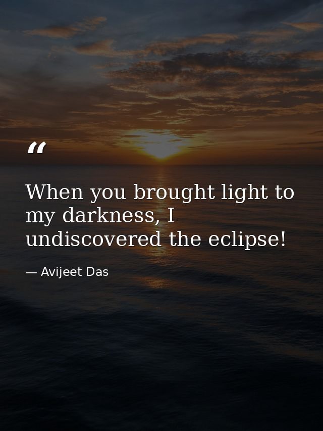 When you brought light to my darkness, I undiscovered the eclipse! — Avijeet Das