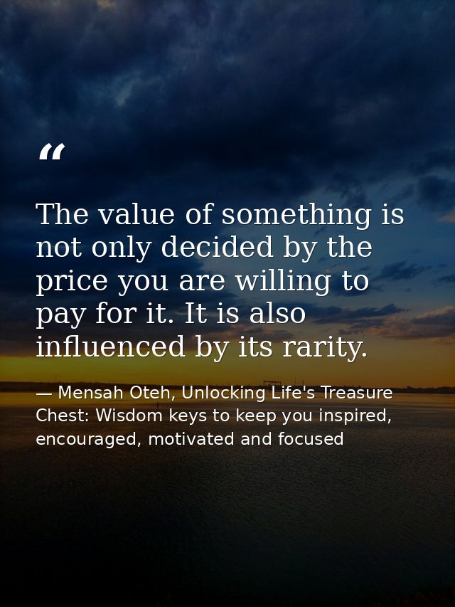 The value of something is not only decided by the price you are willing to pay for it. It is also influenced by its rari — Mensah Oteh, Unlocking Life's Treasure Chest: Wisdom keys to keep you inspired, encouraged, motivated and focused