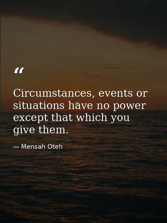Circumstances, events or situations have no power except that which you give them. — Mensah Oteh