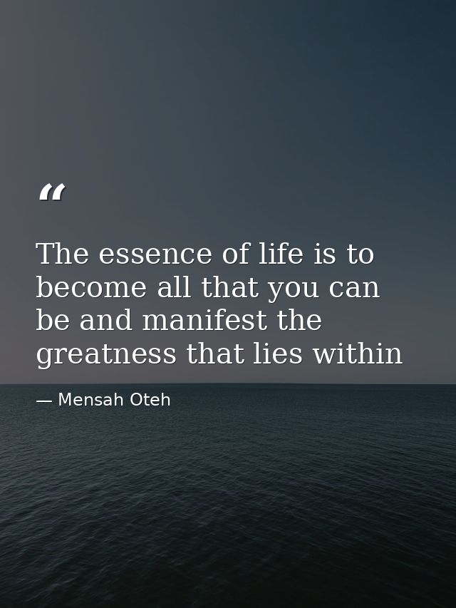 The essence of life is to become all that you can be and manifest the greatness that lies within — Mensah Oteh