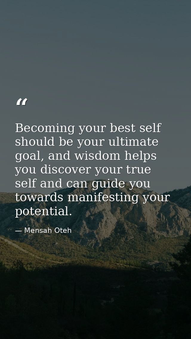 Becoming your best self should be your ultimate goal, and wisdom helps you discover your true self and can guide you tow — Mensah Oteh