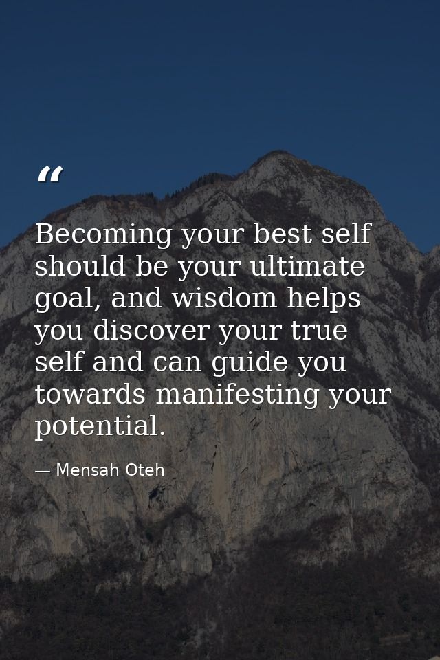 Becoming your best self should be your ultimate goal, and wisdom helps you discover your true self and can guide you tow — Mensah Oteh