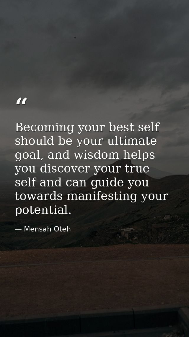 Becoming your best self should be your ultimate goal, and wisdom helps you discover your true self and can guide you tow — Mensah Oteh