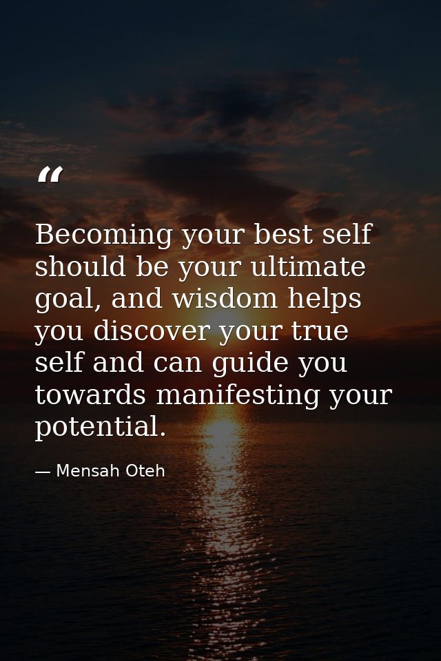 Becoming your best self should be your ultimate goal, and wisdom helps you discover your true self and can guide you tow — Mensah Oteh