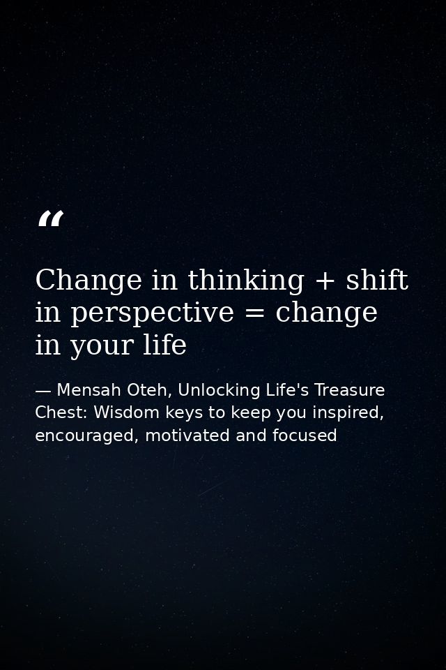 Change in thinking + shift in perspective = change in your life — Mensah Oteh, Unlocking Life's Treasure Chest: Wisdom keys to keep you inspired, encouraged, motivated and focused