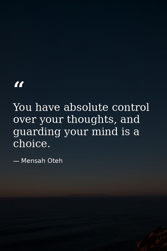 You have absolute control over your thoughts, and guarding your mind is a choice. — Mensah Oteh