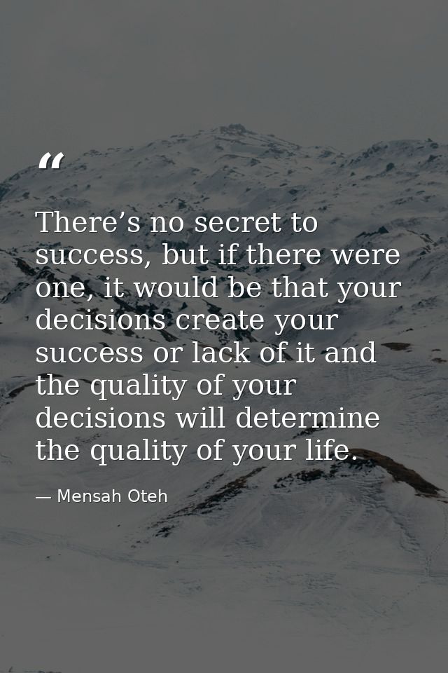 There’s no secret to success, but if there were one, it would be that your decisions create your success or lack of it a — Mensah Oteh