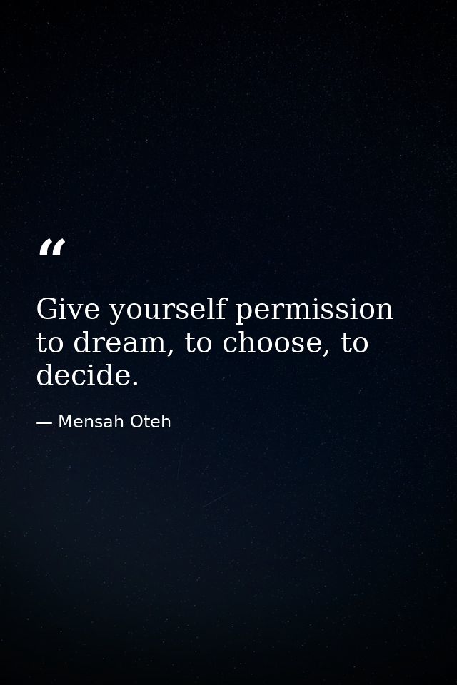 Give yourself permission to dream, to choose, to decide. — Mensah Oteh